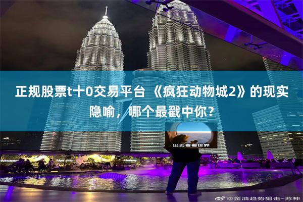 正规股票t十0交易平台 《疯狂动物城2》的现实隐喻,哪个最戳中你?