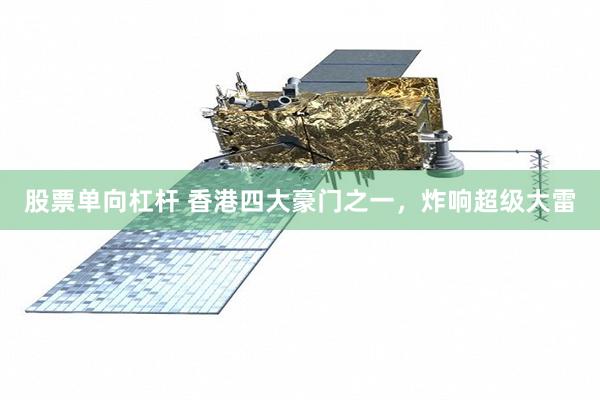 股票单向杠杆 香港四大豪门之一,炸响超级大雷