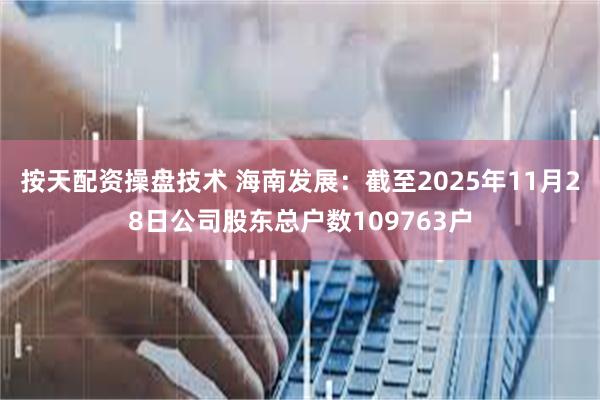 按天配资操盘技术 海南发展：截至2025年11月28日公司股东总户数109763户