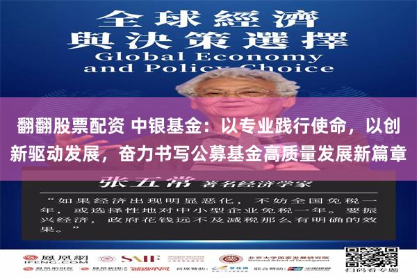 翻翻股票配资 中银基金：以专业践行使命，以创新驱动发展，奋力书写公募基金高质量发展新篇章