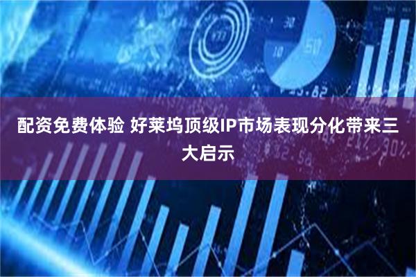 配资免费体验 好莱坞顶级IP市场表现分化带来三大启示