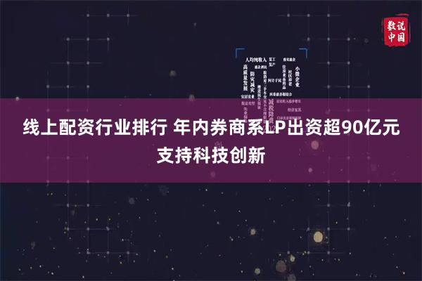 线上配资行业排行 年内券商系LP出资超90亿元支持科技创新
