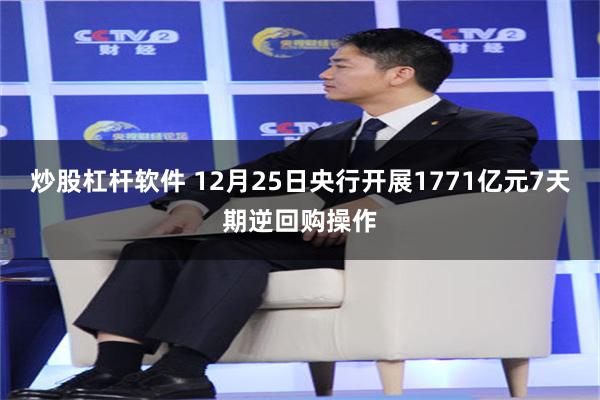 炒股杠杆软件 12月25日央行开展1771亿元7天期逆回购操作