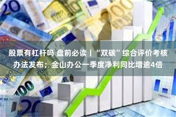 股票有杠杆吗 盘前必读丨“双碳”综合评价考核办法发布；金山办公一季度净利同比增逾4倍