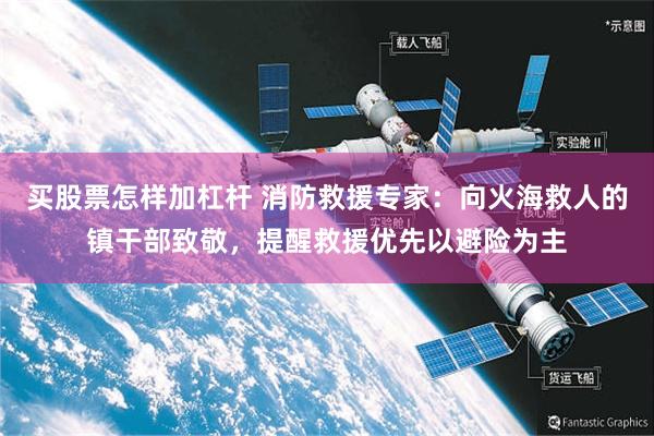 买股票怎样加杠杆 消防救援专家：向火海救人的镇干部致敬，提醒救援优先以避险为主