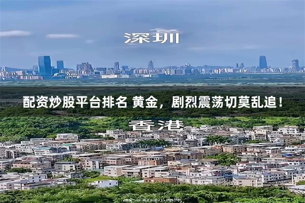 配资炒股平台排名 黄金，剧烈震荡切莫乱追！