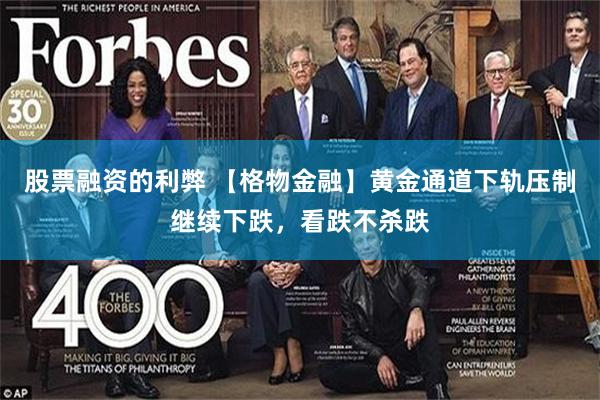 股票融资的利弊 【格物金融】黄金通道下轨压制继续下跌，看跌不杀跌