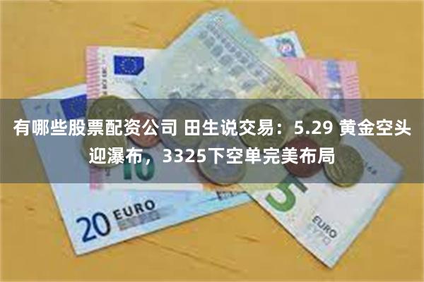 有哪些股票配资公司 田生说交易：5.29 黄金空头迎瀑布，3325下空单完美布局