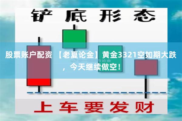 股票账户配资 【老夏论金】黄金3321空如期大跌，今天继续做空！
