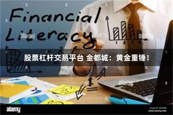 股票杠杆交易平台 金都城：黄金重锤！