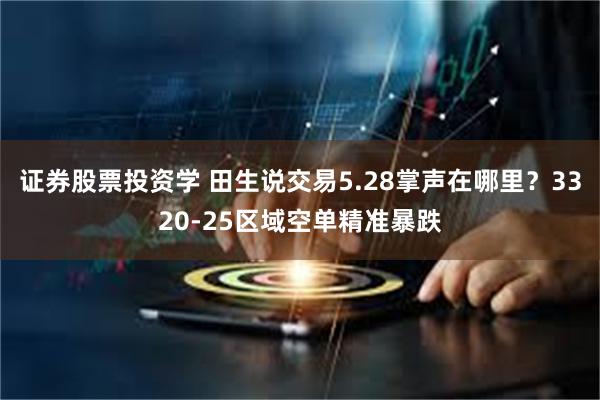 证券股票投资学 田生说交易5.28掌声在哪里？3320-25区域空单精准暴跌
