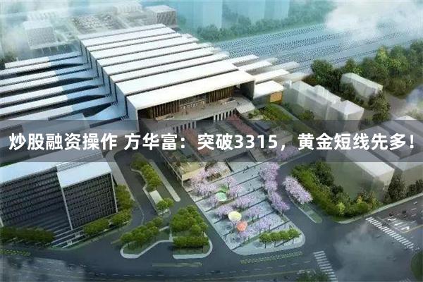 炒股融资操作 方华富：突破3315，黄金短线先多！