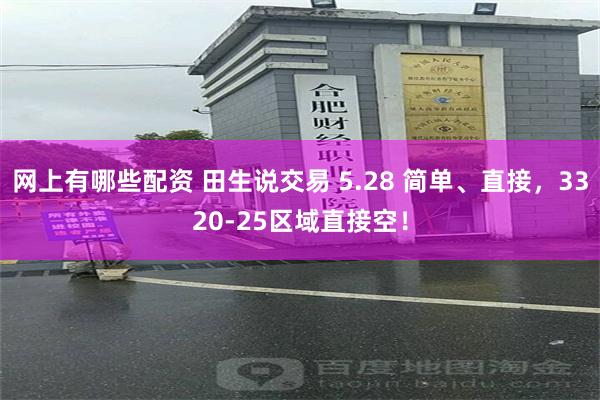 网上有哪些配资 田生说交易 5.28 简单、直接，3320-25区域直接空！