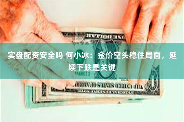 实盘配资安全吗 何小冰：金价空头稳住局面，延续下跌是关键