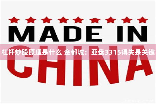 杠杆炒股原理是什么 金都城：亚盘3315得失是关键