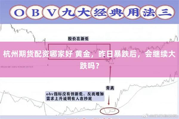 杭州期货配资哪家好 黄金，昨日暴跌后，会继续大跌吗？