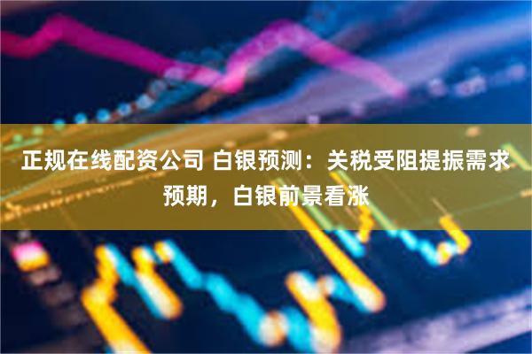 正规在线配资公司 白银预测：关税受阻提振需求预期，白银前景看涨