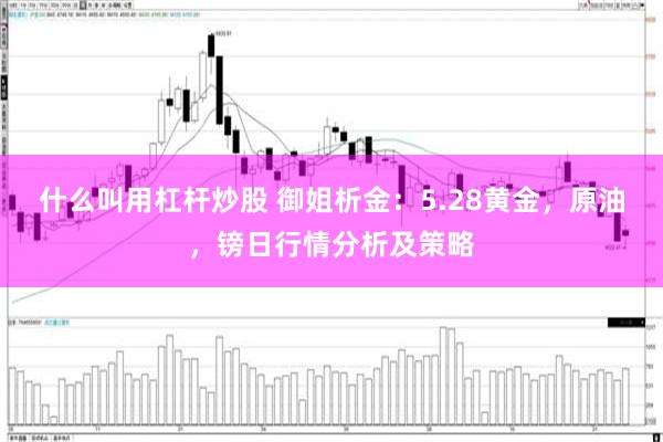 什么叫用杠杆炒股 御姐析金：5.28黄金，原油，镑日行情分析及策略