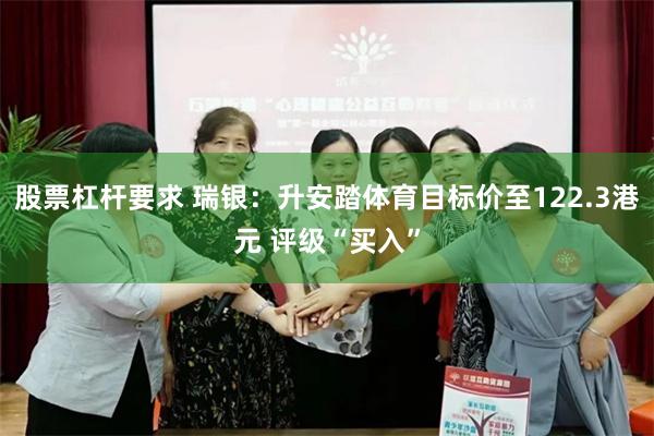 股票杠杆要求 瑞银：升安踏体育目标价至122.3港元 评级“买入”