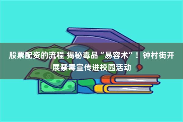 股票配资的流程 揭秘毒品“易容术”！钟村街开展禁毒宣传进校园活动