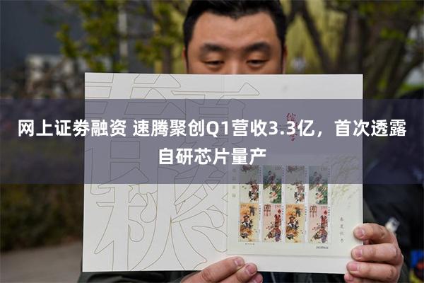 网上证劵融资 速腾聚创Q1营收3.3亿，首次透露自研芯片量产