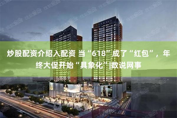炒股配资介绍入配资 当“618”成了“红包”，年终大促开始“具象化”|数说网事