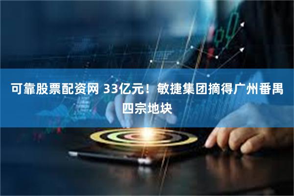 可靠股票配资网 33亿元！敏捷集团摘得广州番禺四宗地块