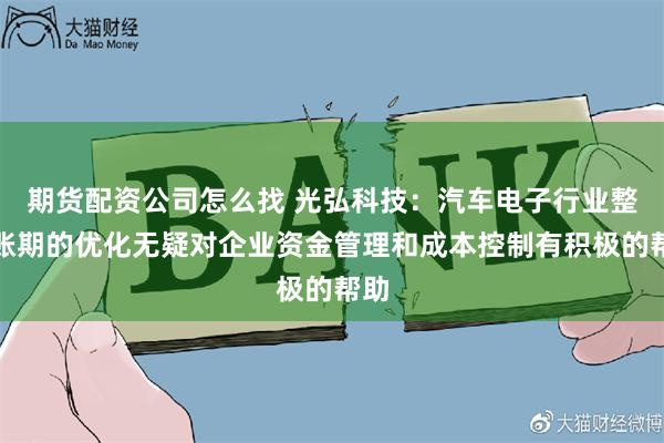期货配资公司怎么找 光弘科技:汽车电子行业整体账期的优化无疑对企业资金管理和成本控制有积极的帮助