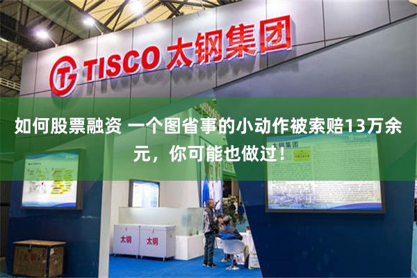如何股票融资 一个图省事的小动作被索赔13万余元，你可能也做过！