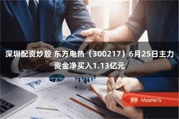 深圳配资炒股 东方电热(300217)6月25日主力资金净买入1.13亿元
