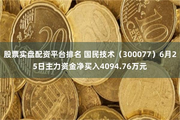 股票实盘配资平台排名 国民技术(300077)6月25日主力资金净买入4094.76万元