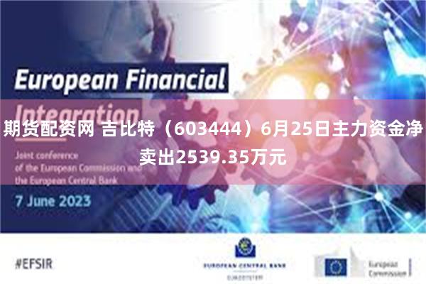 期货配资网 吉比特（603444）6月25日主力资金净卖出2539.35万元