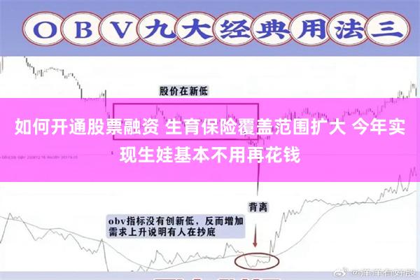 如何开通股票融资 生育保险覆盖范围扩大 今年实现生娃基本不用再花钱