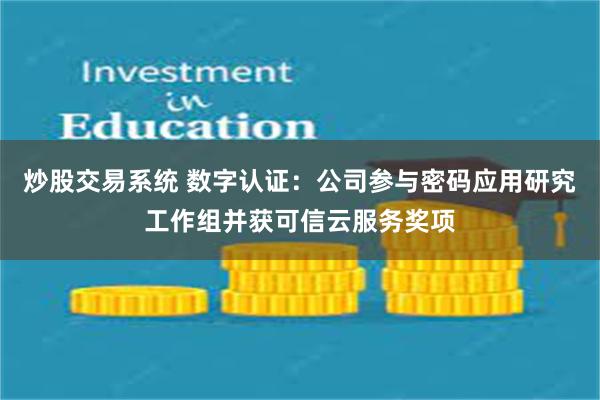 炒股交易系统 数字认证：公司参与密码应用研究工作组并获可信云服务奖项