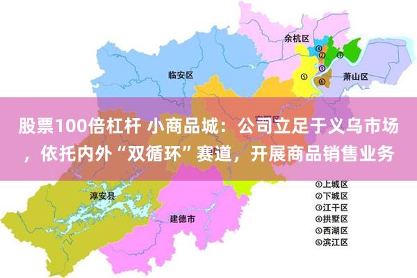 股票100倍杠杆 小商品城：公司立足于义乌市场，依托内外“双循环”赛道，开展商品销售业务