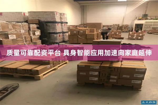 质量可靠配资平台 具身智能应用加速向家庭延伸