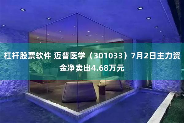 杠杆股票软件 迈普医学（301033）7月2日主力资金净卖出4.68万元