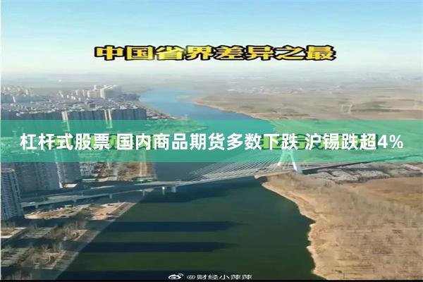 杠杆式股票 国内商品期货多数下跌 沪锡跌超4%