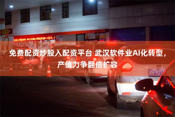 免费配资炒股入配资平台 武汉软件业AI化转型，产值力争翻倍扩容