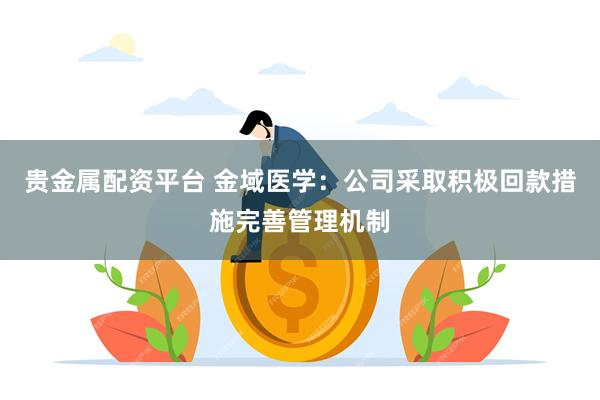 贵金属配资平台 金域医学：公司采取积极回款措施完善管理机制