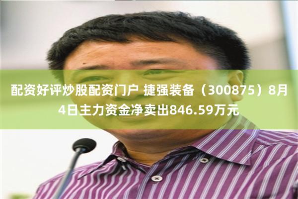 配资好评炒股配资门户 捷强装备（300875）8月4日主力资金净卖出846.59万元