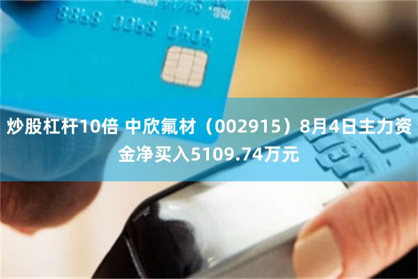 炒股杠杆10倍 中欣氟材（002915）8月4日主力资金净买入5109.74万元