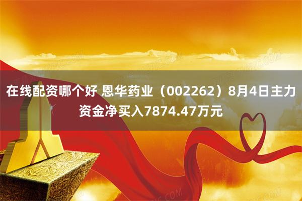 在线配资哪个好 恩华药业（002262）8月4日主力资金净买入7874.47万元
