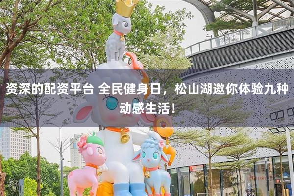 资深的配资平台 全民健身日,松山湖邀你体验九种动感生活!