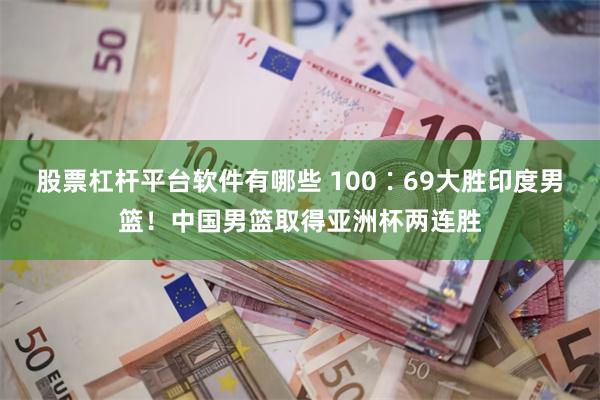 股票杠杆平台软件有哪些 100∶69大胜印度男篮！中国男篮取得亚洲杯两连胜