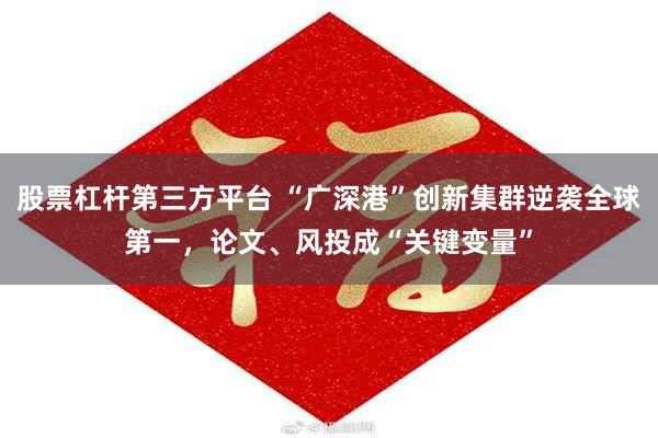 股票杠杆第三方平台 “广深港”创新集群逆袭全球第一，论文、风投成“关键变量”