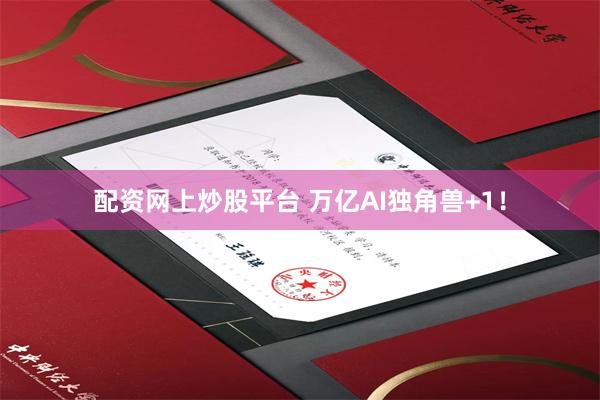 配资网上炒股平台 万亿AI独角兽+1！