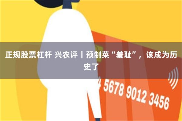 正规股票杠杆 兴农评丨预制菜“羞耻”，该成为历史了