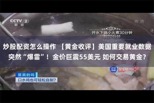 炒股配资怎么操作 【黄金收评】美国重要就业数据突然“爆雷”！金价巨震55美元 如何交易黄金？