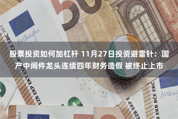 股票投资如何加杠杆 11月27日投资避雷针：国产中间件龙头连续四年财务造假 被终止上市